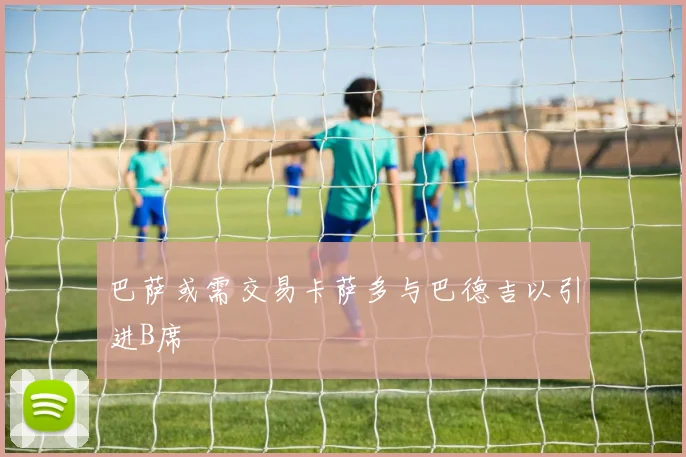 巴萨或需交易卡萨多与巴德吉以引进B席