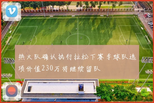 热火队确认执行拉松下赛季球队选项价值230万将继续留队