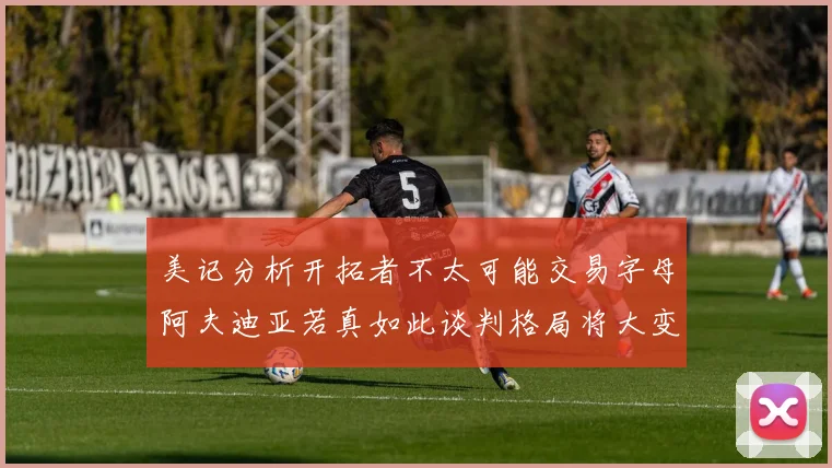 美记分析开拓者不太可能交易字母阿夫迪亚若真如此谈判格局将大变