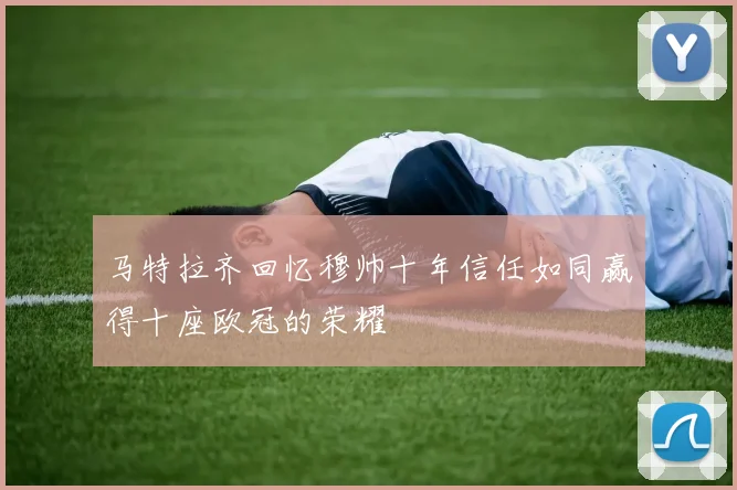 马特拉齐回忆穆帅十年信任如同赢得十座欧冠的荣耀