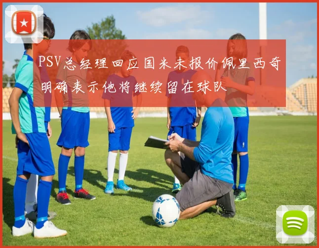 PSV总经理回应国米未报价佩里西奇明确表示他将继续留在球队
