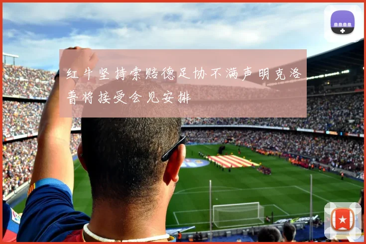 红牛坚持索赔德足协不满声明克洛普将接受会见安排