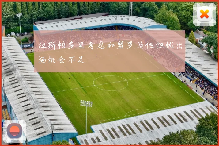 拉斯帕多里考虑加盟罗马但担忧出场机会不足