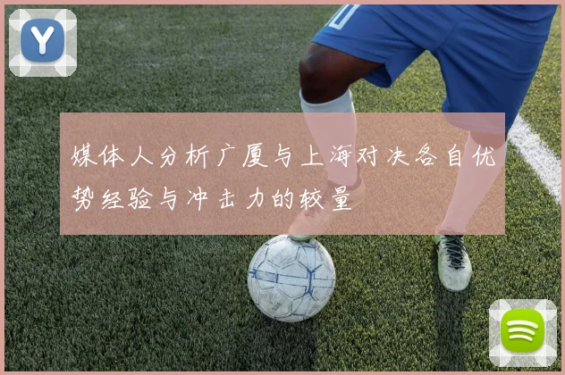 媒体人分析广厦与上海对决各自优势经验与冲击力的较量
