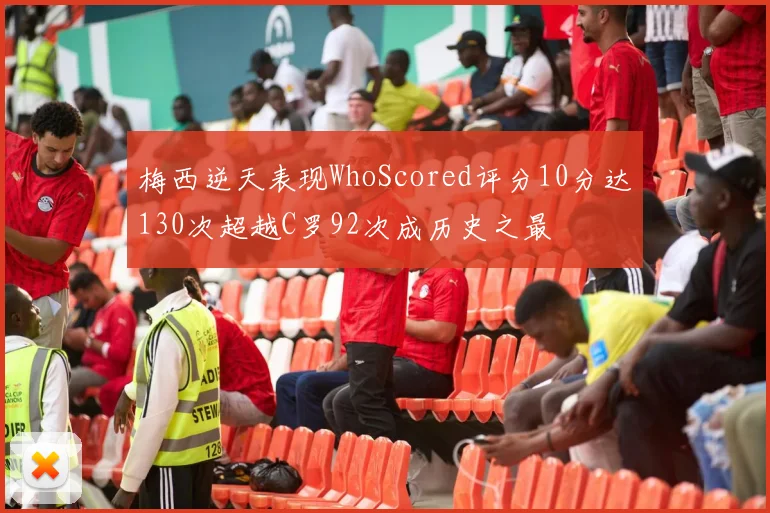 梅西逆天表现WhoScored评分10分达130次超越C罗92次成历史之最