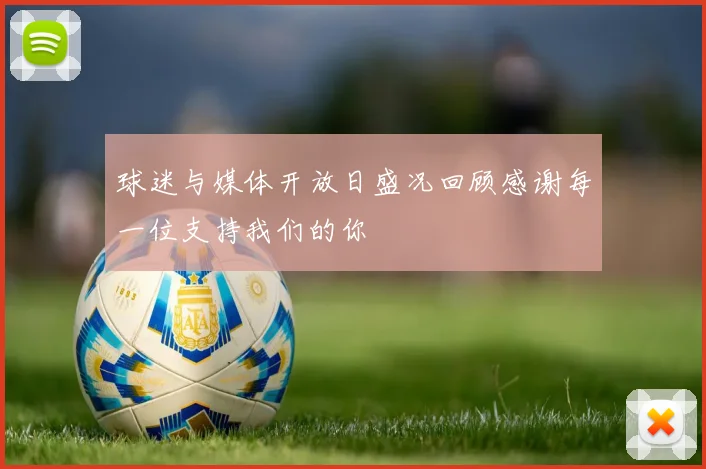 球迷与媒体开放日盛况回顾感谢每一位支持我们的你