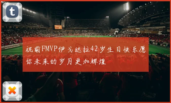 祝前FMVP伊戈达拉42岁生日快乐愿你未来的岁月更加辉煌