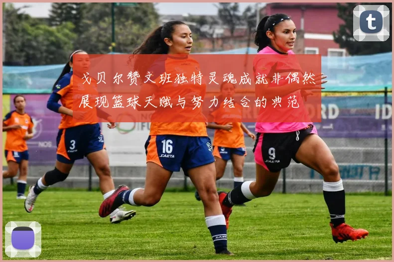 戈贝尔赞文班独特灵魂成就非偶然展现篮球天赋与努力结合的典范