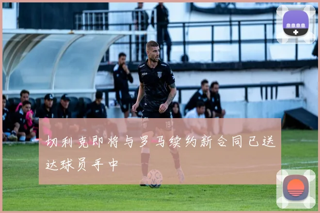 切利克即将与罗马续约新合同已送达球员手中